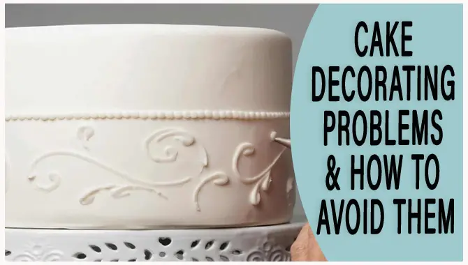 Cake Decorating Problems & How To Avoid Them