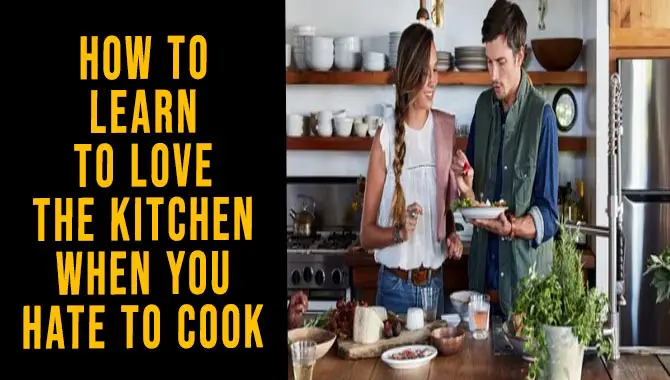 How To Learn To Love The Kitchen When You Hate To Cook